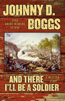 And There I'll Be a Soldier: A Western Story by Johnny D. Boggs