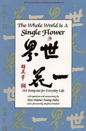 The Whole World is a Single Flower: 365 Kong-ans for Everyday Life with Questions and Commentary by Zen Master Seung Sahn and a Forword by Stephen Mitchell by Stephen Mitchell, Seung Sahn