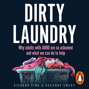 Dirty Laundry: Why adults with ADHD are so ashamed and what we can do to help by Richard Pink, Roxanne Emery