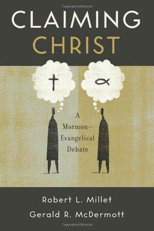 Claiming Christ: A Mormon-Evangelical Debate by Robert L. Millet, Gerald R. McDermott