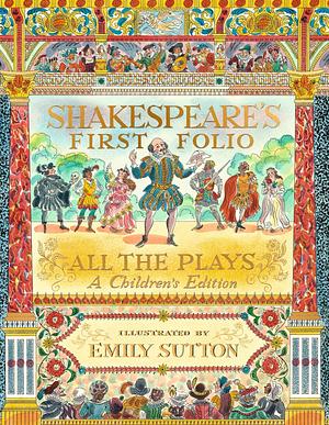 Shakespeare's First Folio: All The Plays: A Children's Edition by The Shakespeare Birthplace Trust, Anjna Chouhan, William Shakespeare