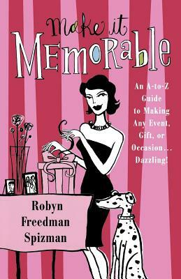 Make It Memorable: An A-Z Guide to Making Any Event, Gift or Occasion...Dazzling! by Robyn Freedman Spizman