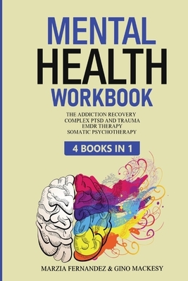 Mental Health Workbook: 4 Books in 1 - The Addiction Recovery + Complex PTSD, Trauma and Recovery + EMDR Therapy + Somatic Psychotherapy by Marzia Fernandez, Emily Attached, Gino Mackesy