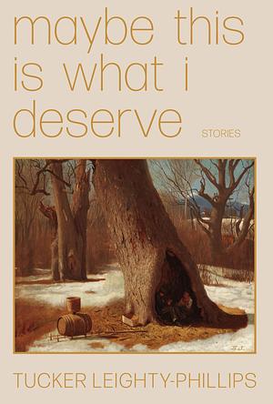 Maybe This Is What I Deserve: Stories by Tucker Leighty-Phillips