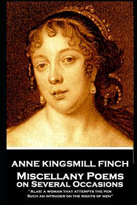 Anne Kingsmill Finch - Miscellany Poems on Several Occasions: Alas! a woman that attempts the pen, Such an intruder on the rights of men'' by Anne Kingsmill Finch