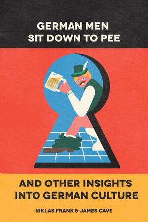 German Men Sit Down To Pee & Other Insights Into German Culture by Niklas Frank, James Cave