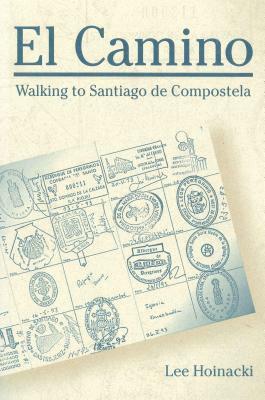 El Camino: Walking to Santiago de Compostela by Lee Hoinacki