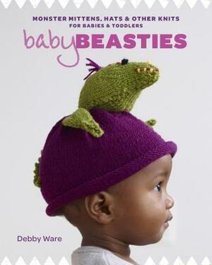 Baby Beasties: Monster Mittens, Hats & Other Knits for Babies and Toddlers by Debby Ware