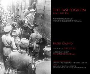 The Iaşi Pogrom, June–July 1941: A Photo Documentary from the Holocaust in Romania by Radu Ioanid, Radu Ioanid, Alexandru Florian