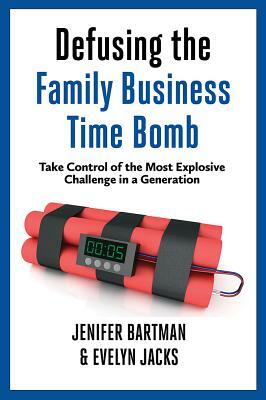 Defusing the Family Business Time Bomb: Take Control of the Most Explosive Challenge in a Generation by Evelyn Jacks, Jenifer Bartman