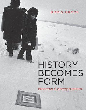 History Becomes Form: Moscow Conceptualism by Boris Groys
