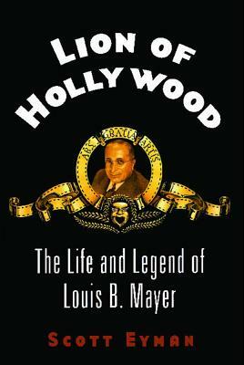 Lion of Hollywood: The Life and Legend of Louis B. Mayer by Scott Eyman