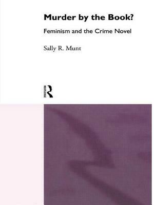 Murder by the Book?: Feminism and the Crime Novel by Sally R. Munt