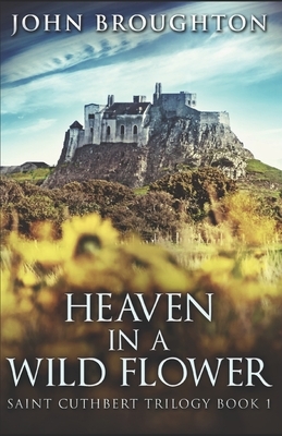 Heaven In A Wild Flower: Tale Of An Anglo-Saxon Leatherworker On Lindisfarne by John Broughton