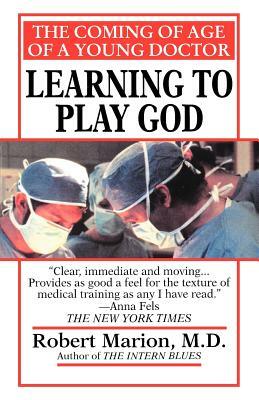 Learning to Play God: The Coming of Age of a Young Doctor by Robert Marion