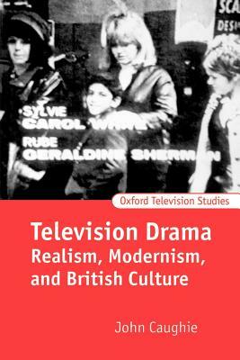Television Drama: Realism, Modernism, and British Culture by John Caughie