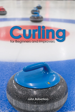 Curling for Beginners and Improvers by John Robertson