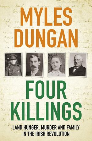 Four Killings: Land Hunger, Murder and Family in the Irish Revolution by Myles Dungan