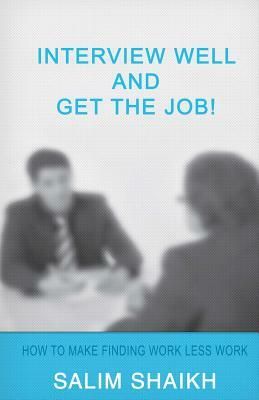 Interview Well And Get The Job!: How To Make Finding Work Less Work! by Salim Shaikh