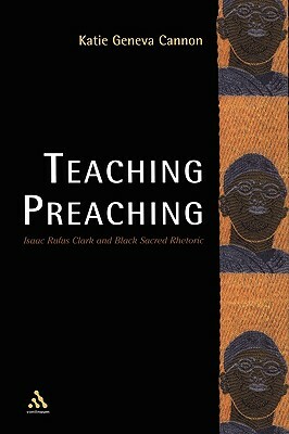 Teaching Preaching: Isaac Rufus Clark and Black Sacred Rhetoric by Katie Geneva Cannon
