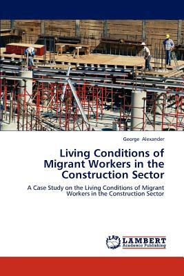 Living Conditions of Migrant Workers in the Construction Sector by George Alexander