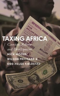 Taxing Africa: Coercion, Reform and Development by Wilson Prichard, Mick Moore