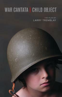 War Cantata / Child Object by Larry Tremblay