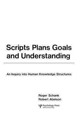 Scripts, Plans, Goals, and Understanding: An Inquiry Into Human Knowledge Structures by Roger C. Schank, Robert P. Abelson
