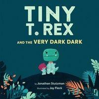 Tiny T. Rex and the Very Dark Dark by Jonathan Stutzman