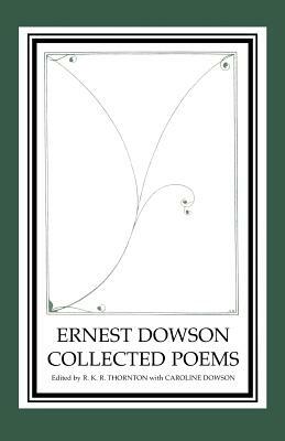 Ernest Dowson Collected Poems by Ernest Dowson, R. K. R. Thornton