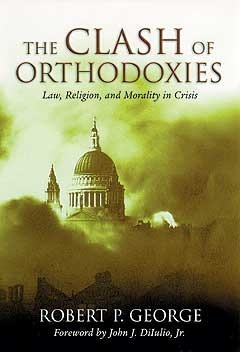 Clash Of Orthodoxies: Law, Religion & Morality In Crisis by Robert P. George