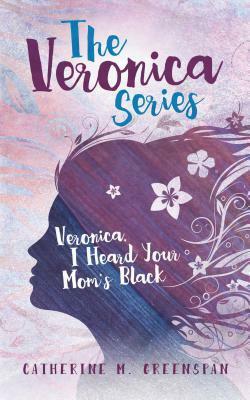 Veronica, I Heard Your Mom's Black by Catherine M. Greenspan