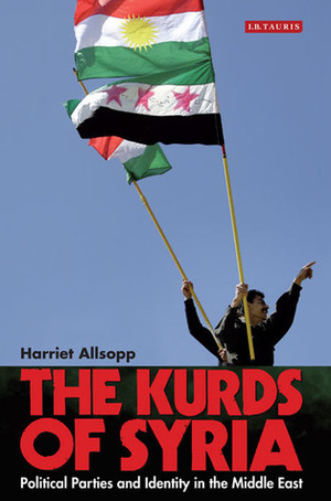 The Kurds of Syria: Political Parties and Identity in the Middle East by Harriet Allsopp