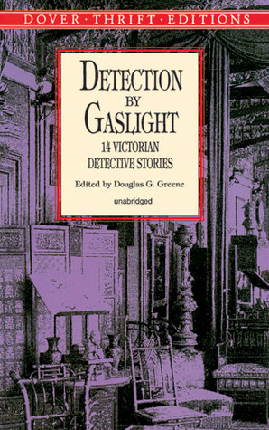 Detection by Gaslight: 14 Victorian Detective Stories by G.K. Chesterton, Jacques Futrelle, Arthur Conan Doyle, L.T. Meade, Robert W. Chambers, Hesketh Hesketh-Prichard, Silas Kitto Hocking, Douglas G. Greene, Robert Eustace, Catherine L. Pirkis, Arthur Morrison, Rudyard Kipling, R. Austin Freeman, Baroness Orczy, Kate Prichard, George Robert Sims, Headon Hill