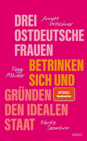 Drei ostdeutsche Frauen betrinken sich und gründen den idealen Staat by Peggy Mädler, Annett Gröschner, Wenke Seemann