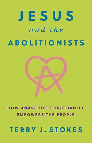 Jesus and the Abolitionists: How Anarchist Christianity Empowers the People by Terry Stokes