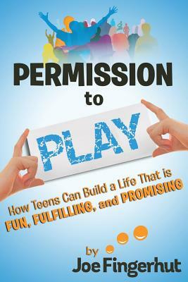 Permission to Play: How Teens Can Build a Life That is Fun, Fulfilling, and Promising by Joe Fingerhut