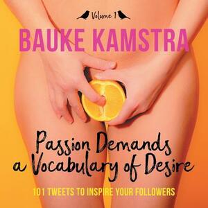 Passion Demands a Vocabulary of Desire: Volume 1: 101 Tweets to Inspire Your Followers by Bauke Kamstra