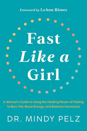 Fast Like a Girl: A Woman's Guide to Using the Healing Power of Fasting to Burn Fat, Boost Energy, and Balance Hormones by Mindy Pelz