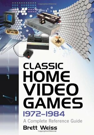 Classic Home Video Games, 1972-1984: A Complete Reference Guide by Brett Weiss
