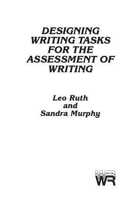 Designing Writing Tasks for the Assessment of Writing by Sandra Murphy, Leo Ruth