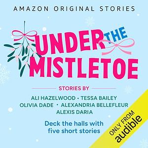 Under the Mistletoe: Spice Up the Holidays with Five Short Stories (Under the Mistletoe Collection) by Olivia Dade, Ali Hazelwood, Alexandria Bellefleur, Alexis Daria, Tessa Bailey