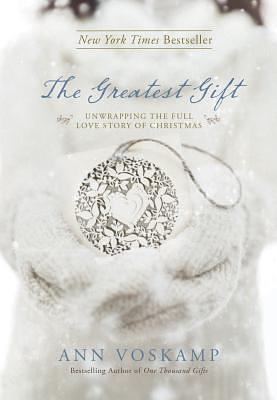 The Greatest Gift: Unwrapping the Full Love Story of Christmas by Ann Voskamp