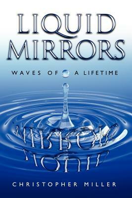 Liquid Mirrors: Waves of a Lifetime by Christopher a. Miller