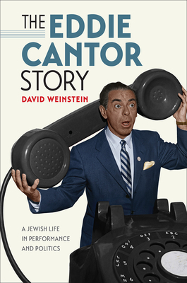 The Eddie Cantor Story: A Jewish Life in Performance and Politics by David Weinstein