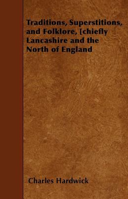 Traditions, Superstitions, and Folklore, [chiefly Lancashire and the North of England by Charles Hardwick