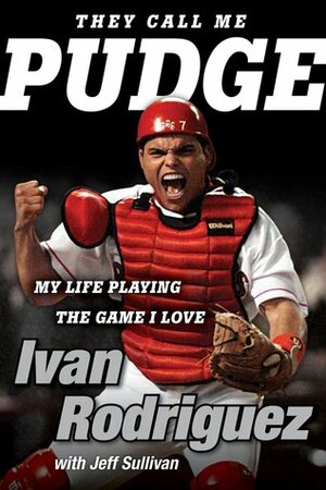 They Call Me Pudge: My Life Playing the Game I Love by Ivan Rodriguez, Jeff Sullivan