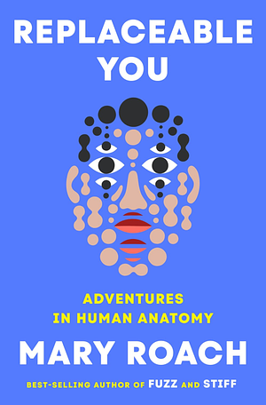Replaceable You: Adventures in Human Anatomy by Mary Roach