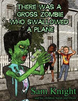 There Was a Gross Zombie Who Swallowed a Plane by Sam Knight