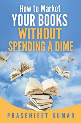 How to Market Your Books WITHOUT SPENDING A DIME by Prasenjeet Kumar